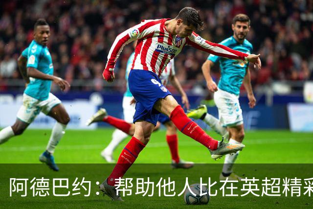 阿德巴约：帮助他人比在英超精彩进球更有意义